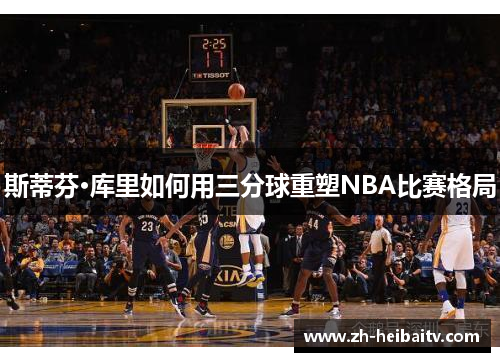 斯蒂芬·库里如何用三分球重塑NBA比赛格局 斯蒂芬·库里如何用三分球重塑NBA比赛格局