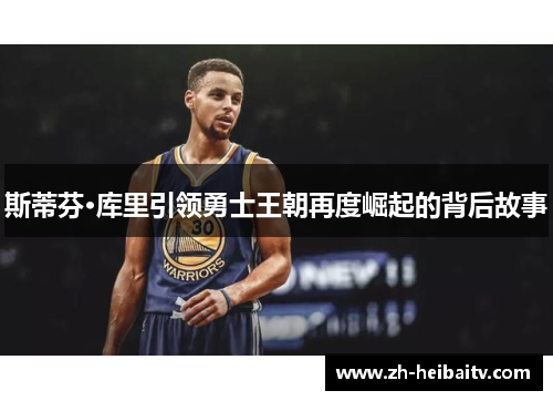 斯蒂芬·库里引领勇士王朝再度崛起的背后故事 斯蒂芬·库里引领勇士王朝再度崛起的背后故事