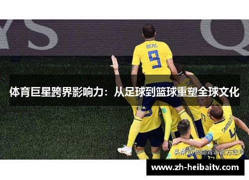 体育巨星跨界影响力:从足球到篮球重塑全球文化 体育巨星跨界影响力:从足球到篮球重塑全球文化