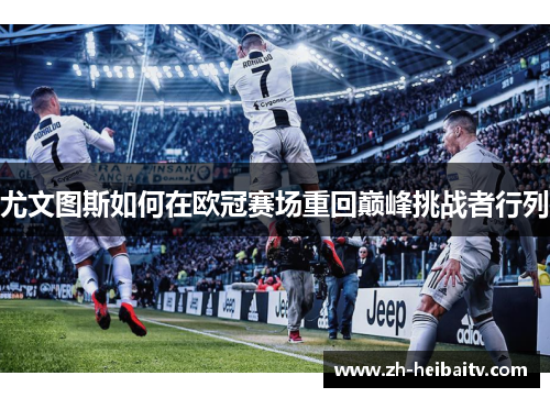 尤文图斯如何在欧冠赛场重回巅峰挑战者行列 尤文图斯如何在欧冠赛场重回巅峰挑战者行列