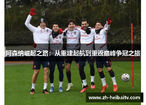 阿森纳崛起之路:从重建起航到重返巅峰争冠之旅 阿森纳崛起之路:从重建起航到重返巅峰争冠之旅