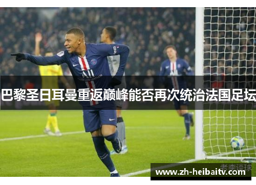 巴黎圣日耳曼重返巅峰能否再次统治法国足坛 巴黎圣日耳曼重返巅峰能否再次统治法国足坛