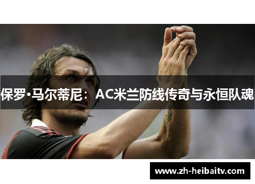 保罗·马尔蒂尼：AC米兰防线传奇与永恒队魂