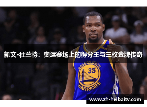 凯文·杜兰特:奥运赛场上的得分王与三枚金牌传奇 凯文·杜兰特:奥运赛场上的得分王与三枚金牌传奇