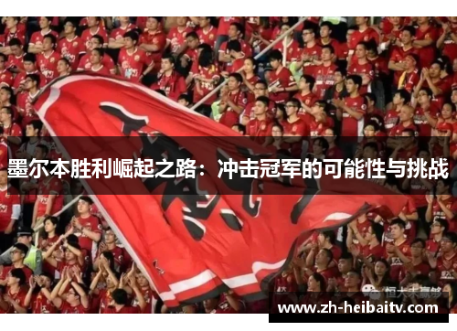 墨尔本胜利崛起之路:冲击冠军的可能性与挑战 墨尔本胜利崛起之路:冲击冠军的可能性与挑战