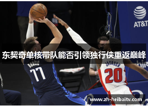 东契奇单核带队能否引领独行侠重返巅峰 东契奇单核带队能否引领独行侠重返巅峰
