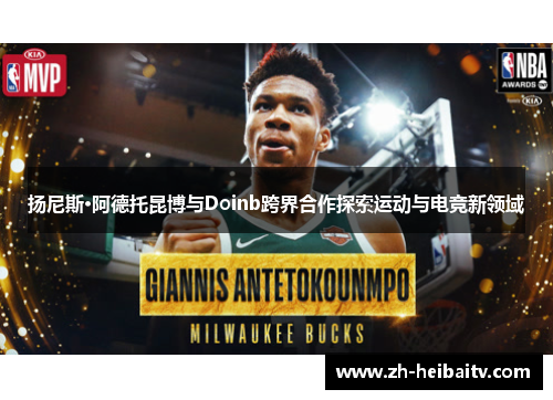 扬尼斯·阿德托昆博与Doinb跨界合作探索运动与电竞新领域 扬尼斯·阿德托昆博与Doinb跨界合作探索运动与电竞新领域